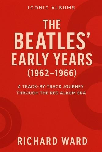 Iconic Albums - The Beatles' Early Years: A Track-By- Track Journey Through The Red Album Era