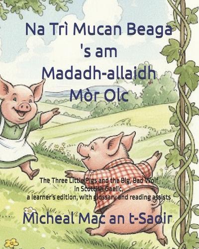 Na Trì Mucan Beaga 's am Madadh-allaidh Mòr Olc: The Three Little Pigs and the Big, Bad Wolf in Scottish Gaelic, a learner's edition, with glossary and reading assists
