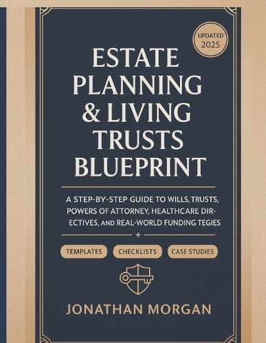 Estate Planning & Living Trusts Blueprint: A Comprehensive Guide to Protecting Your Assets and Ensuring Your Legacy