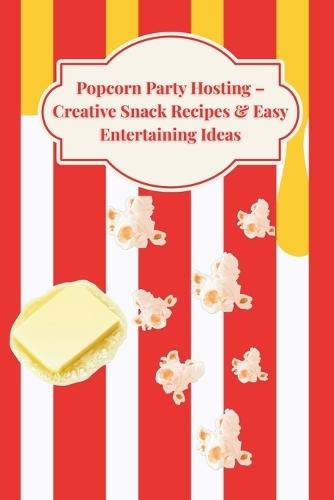 Popcorn Party Hosting: Creative Snack Recipes & Easy Entertaining Ideas
