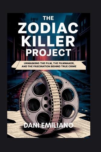 Zodiac killer project: Unmasking the Film, the Filmmaker, and the Fascination Behind True Crime