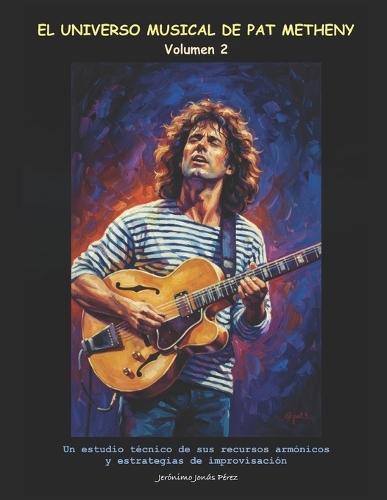 El universo musical de Pat Metheny (Volumen 2): Un estudio técnico de sus recursos armónicos y estrategias de improvisación