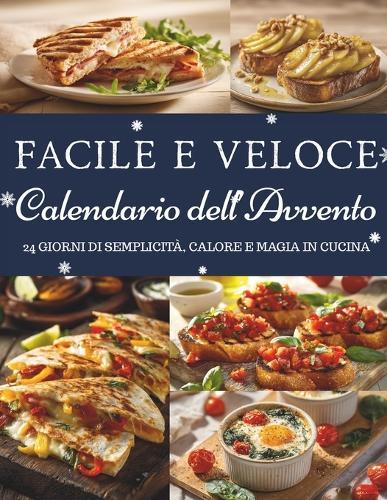 Calendario dell'Avvento Facile e Veloce: 24 ricette semplici per un Natale senza stress - Un Calendario dell'Avvento di gusto, calore e semplicità