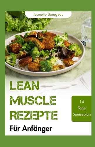 Lean Muscle Rezepte Für Anfänger: Proteinreiche, nährstoffreiche Mahlzeiten zum Kraftaufbau, zur Steigerung der Energie und zur Unterstützung der Erholung