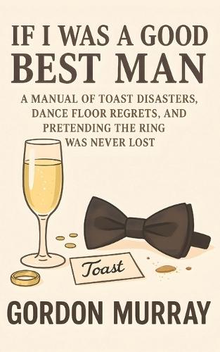 If I Was a Good Best Man: Hilarious Best Man Survival Guide with Sarcastic Tips, Wedding Fails, and Relatable Stories of Toasts, Speeches, and Party Chaos
