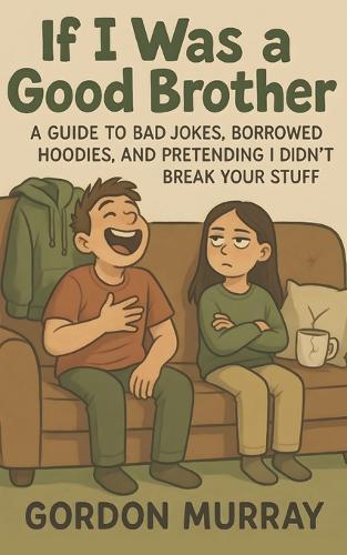 If I Was a Good Brother: Funny and Relatable Brother Humor Book with Sarcastic Tips, Sibling Stories, and Hilarious Real-Life Family Moments