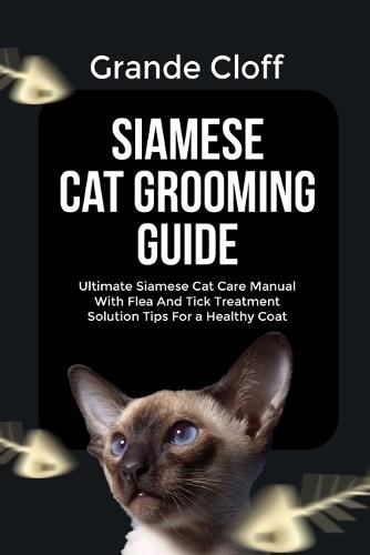 Siamese Cat Grooming Guide: Ultimate Siamese Cat Care Manual With Flea And Tick Treatment Solution Tips For a Healthy Coat