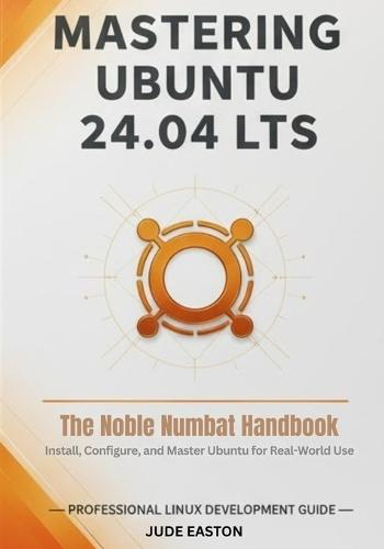 Mastering Ubuntu 24.04 LTS: The Noble Numbat Handbook: A Complete Guide to Installing, Customizing, and Mastering Ubuntu Linux for Beginners and Power Users Alike