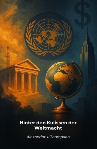 Hinter den Kulissen der Weltmacht: Ein erhellender Leitfaden zu den Mechanismen globaler Eliten und ihrer Netzwerke des internationalen Einflusses