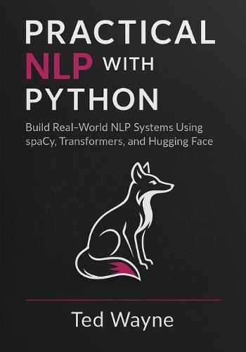 Practical NLP with Python: Build Real-World NLP Systems Using spaCy, Transformers, and Hugging Face (With Visual diagrams and figure aids.)