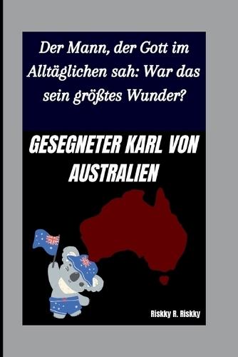 Gesegneter Karl Von Australien: Der Mann, der Gott im Alltäglichen sah: War das sein größtes Wunder?