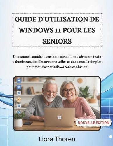 Guide d'Utilisation de Windows 11 Pour Les Seniors: Un manuel complet avec des instructions claires, un texte volumineux, des illustrations utiles et des conseils simples pour maîtriser Windows sans confusion