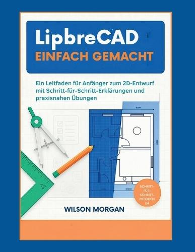 LibreCAD einfach gemacht: Ein Anfängerleitfaden zum 2D-Entwurf mit Schritt-für-Schritt-Erklärungen und praktischen Übungen