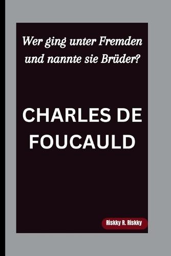 Charles de Foucauld: Wer ging unter Fremden und nannte sie Brüder?