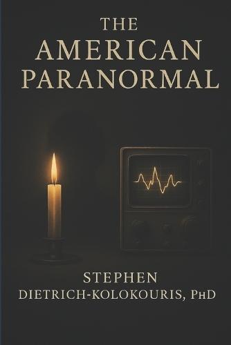 The American Paranormal: Technology, Spiritualism, and the Search for Proof of Life After Death