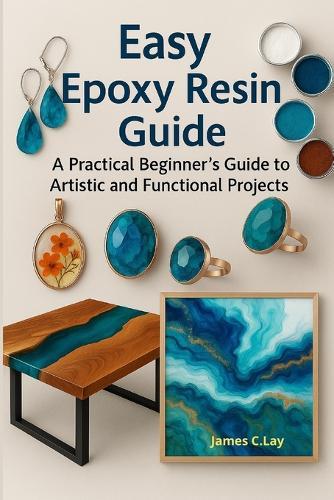 Easy Epoxy Resin Guide: A Practical Beginner's Guide to Artistic and Functional Projects