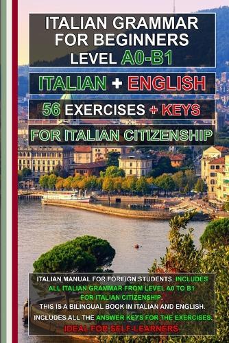 Italian Grammar A0-B1 for Citizenship + 56 exercises with answer keys!: Learn Italian Easily! Italian-English Bilingual Edition for Self-Study!