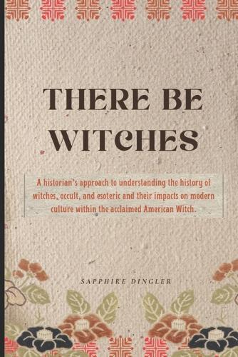 There Be Witches: A historian's approach to understanding the history of witches, occult, and esoteric and their impacts on modern culture within the acclaimed American Witch.