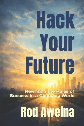 Hack Your Future: Rewriting the Rules of Success in a Changing World