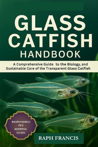 Glass Catfish Handbook: A Comprehensive Guide to the Biology, Behavior, and Sustainable Care of the Transparent Glass Catfish