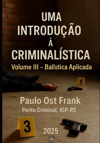 Uma Introdução à Criminalística Volume III - Balística Aplicada: Volume III - Balística Aplicada