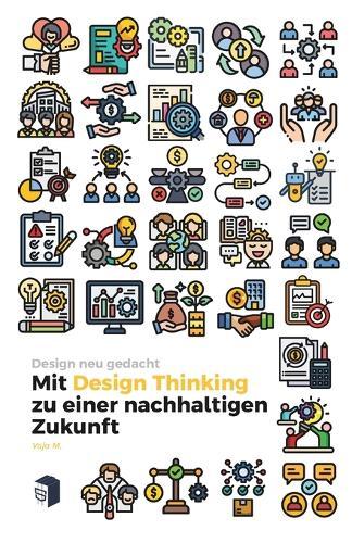 Design neu gedacht - Mit Design Thinking zu einer nachhaltigen Zukunft: Kreativität, Innovation & Verantwortung in Architektur, Mode & Produktdesign