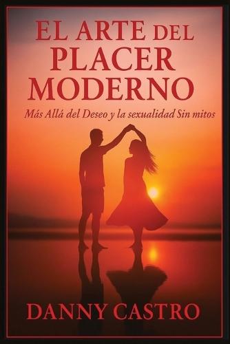 El Arte del Placer Moderno: Más Allá del Deseo y la Sexualidad Sin Mitos.