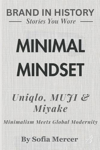 Minimal Mindset: Uniqlo, MUJI & Miyake Minimalism: Meets Global Modernity