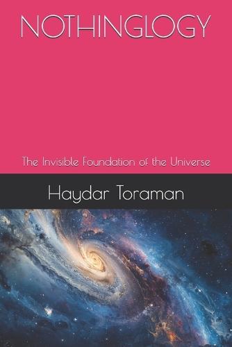 Nothinglogy: The Invisible Foundation of the Universe