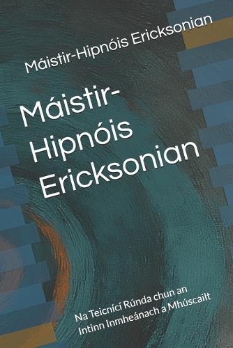 Máistir-Hipnóis Ericksonian: Na Teicnící Rúnda chun an Intinn Inmheánach a Mhúscailt