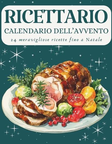 Calendario dell'Avvento del Ricettario: 24 ricette per vivere la magia del Natale in cucina - Un Calendario dell'Avvento pieno di gusto, calore e tradizione