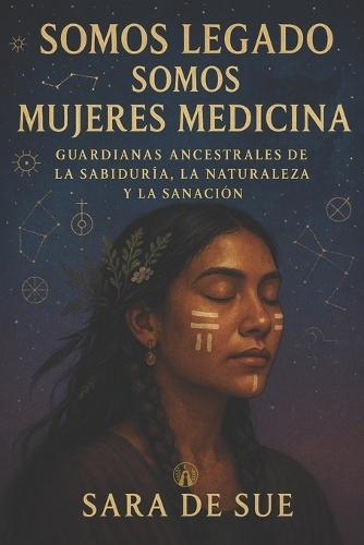 Somos Legado, Somos Mujeres Medicina: Guardianas Ancestrales de la Sabiduría, la Naturaleza y la Sanación