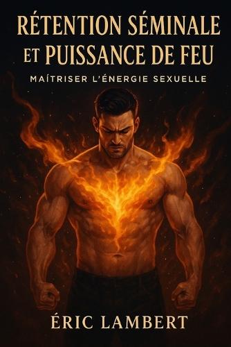 Rétention Séminale et Puissance de Feu: Maîtriser l'énergie sexuelle