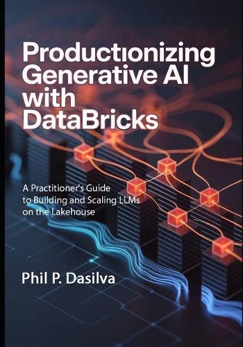 Productionizing Generative AI with Databricks: A Practitioner's Guide to Building and Scaling LLMs on the Lakehouse