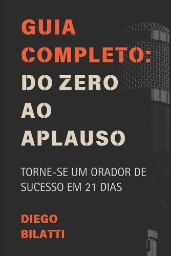 Guia Completo: Do Zero Ao Aplauso: Torne-se Um Orador De Sucesso Em 21 Dias