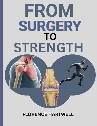 From Surgery to Strength: Your Personal Recovery Companion for a Stronger You After Knee, Hip & Shoulder Surgery