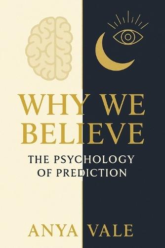 Why We Believe: The Psychology of Prediction: Exploring How Human Belief Shapes Our Understanding of the Future