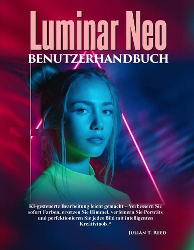 Luminar Neo-Benutzerhandbuch: ""KI-gesteuerte Bearbeitung leicht gemacht - Verbessern Sie sofort Farben, ersetzen Sie Himmel, verfeinern Sie Porträts und perfektionieren Sie jedes Bild mit intelligenten Kreativtools.""