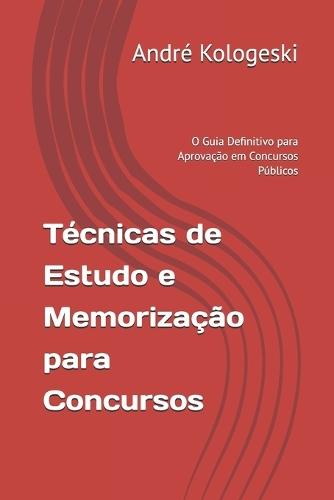 Técnicas de Estudo e Memorização para Concursos: O Guia Definitivo para Aprovação em Concursos Públicos