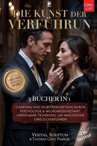 DIE KUNST DER VERFÜHRUNG - Wie man eine Frau erobert: 5 BÜCHER IN 1: Charisma & Selbstbewusstsein durch Psychologie & Neurowissenschaft. Unfehlbare Techniken, um anzuziehen & zu verführen. +PDF eBook