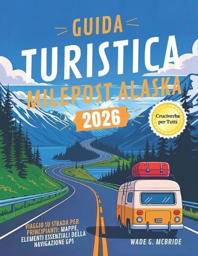 Guida Turistica Milepost Alaska 2026: Viaggio su Strada per Principianti: Mappe, Elementi Essenziali Della Navigazione GPS