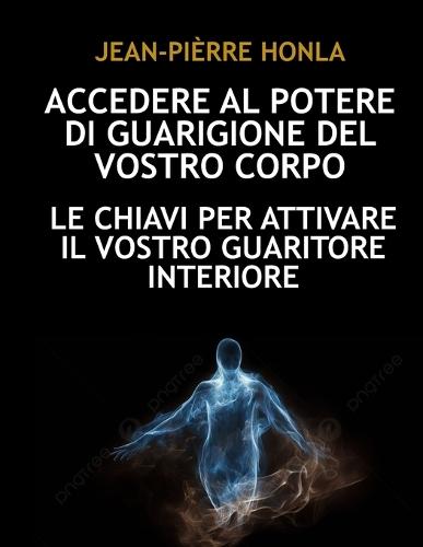 Accedere Al Potere Di Guarigione del Vostro Corpo: Le Chiavi Per Attivare Il Vostro Guaritore Interiore