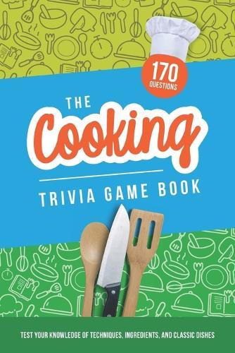 The Cooking Trivia Game Book: Test your knowledge of techniques, ingredients, and classic dishes