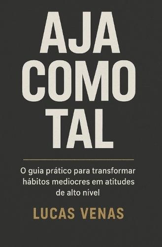 Aja como tal: o guia prático para transformar hábitos medíocres em atitudes de alto nível
