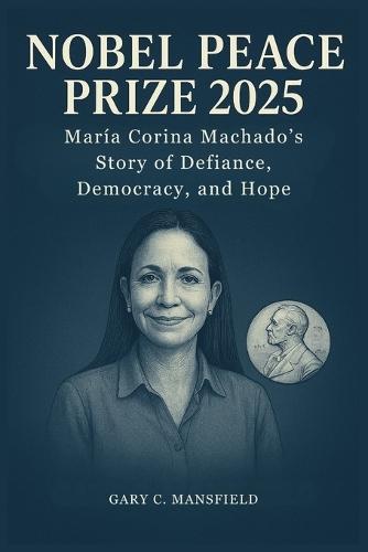 Nobel Peace Prize 2025: María Corina Machado's Story of Defiance, Democracy, and Hope