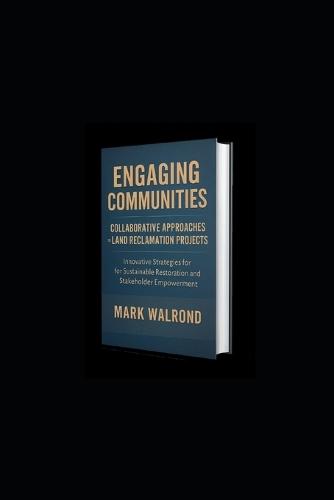 Engaging Communities: Collaborative Approaches to Land Reclamation Projects: Innovative Strategies for Sustainable Restoration and Stakeholder Empowerment