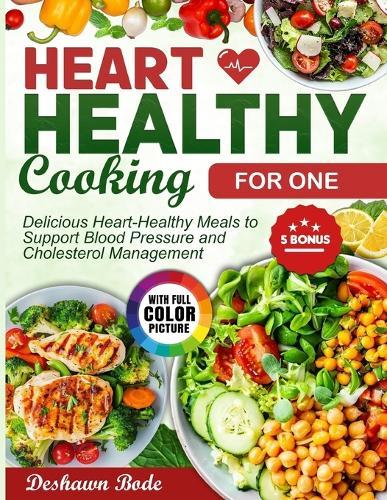 Heart Healthy Cooking for One: Delicious Heart-Healthy Meals to Support Blood Pressure and Cholesterol Management
