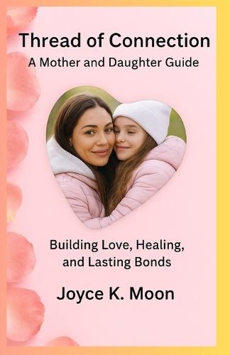 Threads of Connection: A Mother & Daughter Guide: Building Love, Healing, and Lasting Bonds