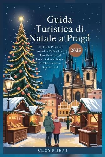 Guida Turistica di Natale a Praga 2025: Esplora le Principali Attrazioni Della Città, i Tesori Nascosti, gli Eventi, i Mercati Magici, le Delizie Festive e i Segreti Locali
