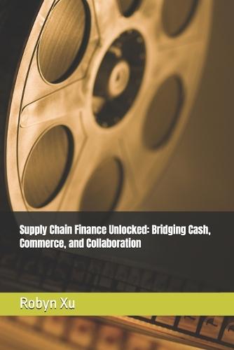 Supply Chain Finance Unlocked: Bridging Cash, Commerce, and Collaboration